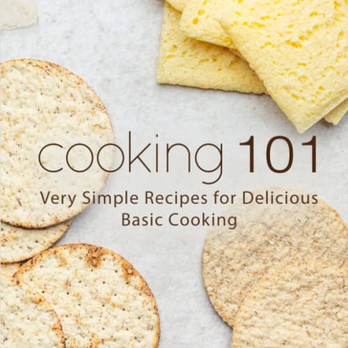 Cooking 101: Very Simple Recipes for Delicious Basic Cooking