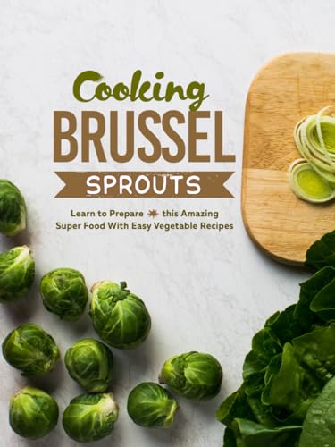 Cooking Brussel Sprouts: Learn to Prepare this Amazing Super Food With Easy Vegetable Recipes (Brussel Sprouts Recipes) von Independently published
