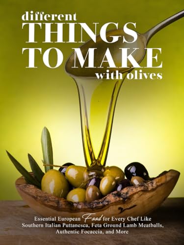 Different Things to Make with Olives: Essential European Food for Every Chef Like Southern Italian Puttanesca, Feta Ground Lamb Meatballs, Authentic Focaccia, and More (Recipes Using Olives) von Independently published
