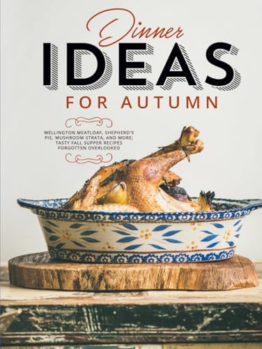 Dinner Ideas for Autumn: Wellington Meatloaf, Shepherd's Pie, Mushroom Strata, and More; Tasty Fall Supper Recipes Forgotten Overlooked (Easy Fall Recipes) von Independently published
