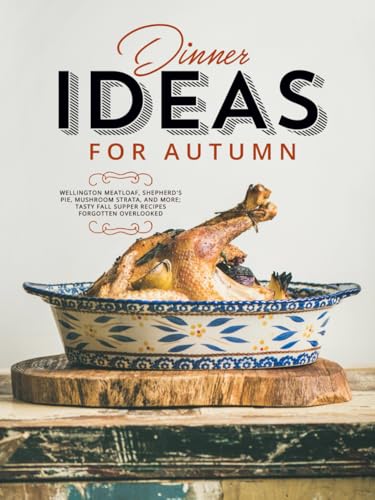 Dinner Ideas for Autumn: Wellington Meatloaf, Shepherd's Pie, Mushroom Strata, and More; Tasty Fall Supper Recipes Forgotten Overlooked (Easy Fall Recipes) von Independently published