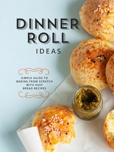 Dinner Roll Ideas: Simple Guide to Baking from Scratch with Easy Bread Recipes (Dinner Rolls)