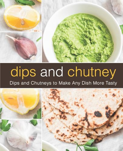 Dips and Chutney: Dips and Chutneys to Make Any Dish More Tasty Dips and Chutney: Dips and Chutneys to Make Any Dish More Tasty