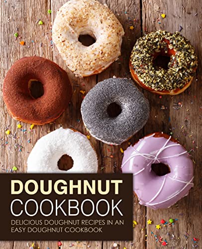 Doughnut Cookbook: Delicious Doughnut Recipes in an Easy Doughnut Cookbook