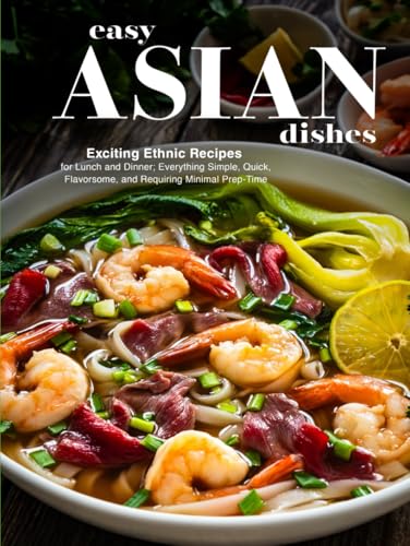 Easy Asian Dishes: Exciting Ethnic Recipes for Lunch and Dinner; Everything Simple, Quick, Flavorsome, and Requiring Minimal Prep-Time Easy Asian Dishes: Exciting Ethnic Recipes for Lunch and Dinner; Everything Simple, Quick, Flavorsome, and Requiring Minimal Prep-Time von Independently published