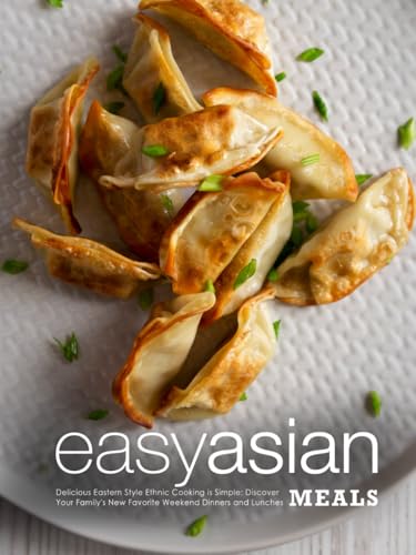 Easy Asian Meals: Delicious Eastern Style Ethnic Cooking is Simple; Discover Your Family's New Favorite Weekend Dinners and Lunches (Asian Recipes) von Independently published