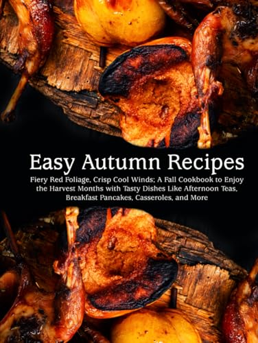 Easy Autumn Recipes: Fiery Red Foliage, Crisp Cool Winds; A Fall Cookbook to Enjoy the Harvest Months with Tasty Dishes Like Afternoon Teas, Breakfast ... Casseroles, and More (Easy Fall Recipes) von Independently published