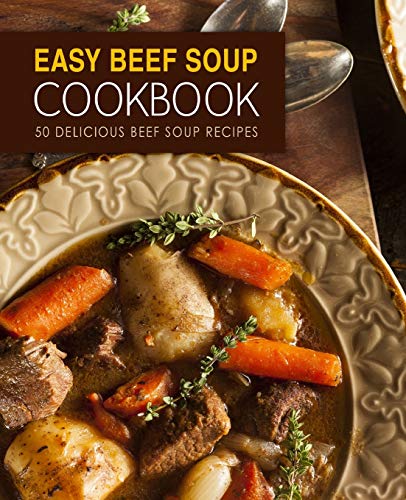 Easy Beef Soup Cookbook: 50 Delicious Beef Soup Recipes (2nd Edition) von Independently Published