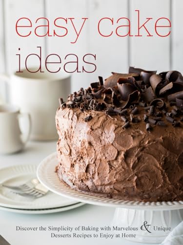 Easy Cake Ideas: Discover the Simplicity of Baking with Marvelous and Unique Desserts Recipes to Enjoy at Home (Cake Recipes)