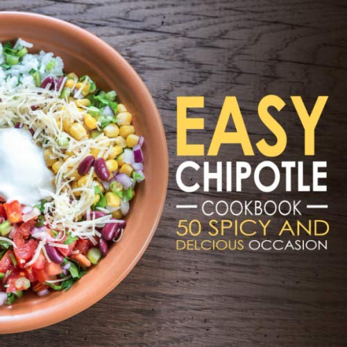 Easy Chipotle Cookbook: 50 Spicy and Delicious Chipotle Recipes (2nd Edition)