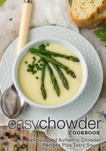 Easy Chowder Cookbook: Delicious and Authentic Chowder Recipes Plus Tasty Soups Easy Chowder Cookbook: Delicious and Authentic Chowder Recipes Plus Tasty Soups