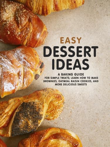 Easy Dessert Ideas: A Baking Guide for Simple Treats; Learn How to Make Brownies, Oatmeal Raisin Cookies, and More Delicious Sweets (Easy Dessert Recipes) von Independently published