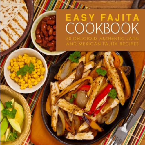 Easy Fajita Cookbook: 50 Delicious & Authentic Latin and Mexican Fajita Recipes Easy Fajita Cookbook: 50 Delicious & Authentic Latin and Mexican Fajita Recipes