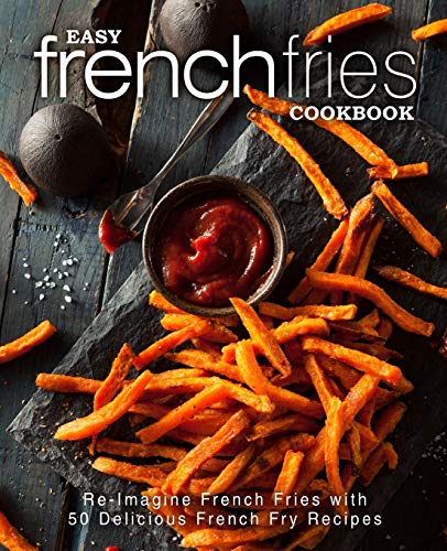 Easy French Fries Cookbook: Re-Imagine French Fries with 50 Delicious French Fry Recipes (2nd Edition) von Independently Published