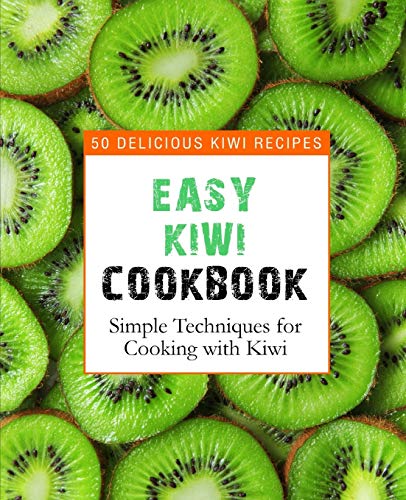Easy Kiwi Cookbook: 50 Delicious Kiwi Recipes, Simple Techniques for Cooking with Kiwi (2nd Edition) von Independently Published