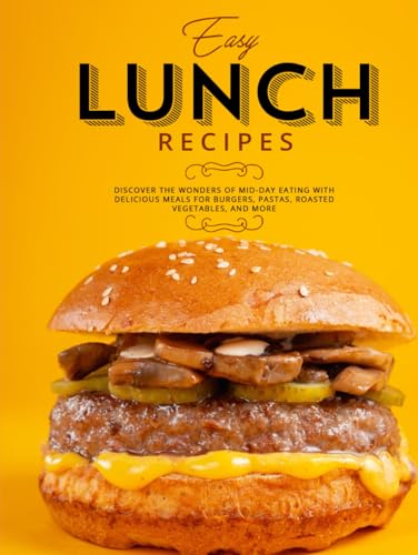 Easy Lunch Recipes: Discover the Wonders of Mid-Day Eating with Delicious Meals for Burgers, Pastas, Roasted Vegetables, and More (Adult Lunchbox Recipes) von Independently published