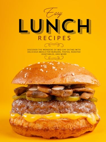 Easy Lunch Recipes: Discover the Wonders of Mid-Day Eating with Delicious Meals for Burgers, Pastas, Roasted Vegetables, and More (Adult Lunchbox Recipes) von Independently published
