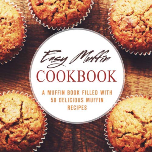 Easy Muffin Cookbook: A Muffin Book Filled With 50 Delicious Muffin Recipes (2nd Edition)
