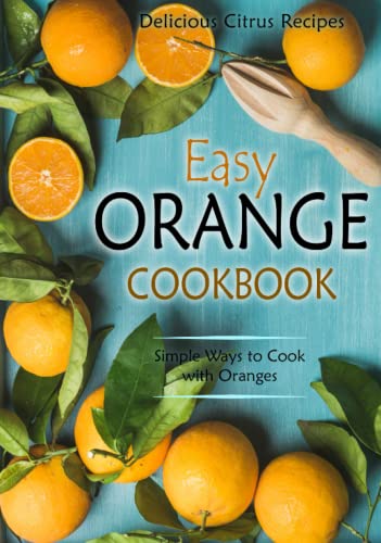 Easy Orange Cookbook: Delicious Citrus Recipes; Simple Ways to Cook with Oranges (2nd Edition) von Independently published