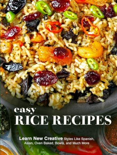 Easy Rice Recipes: Learn New Creative Styles Like Spanish, Asian, Oven Baked, Bowls, and Much More von Independently published