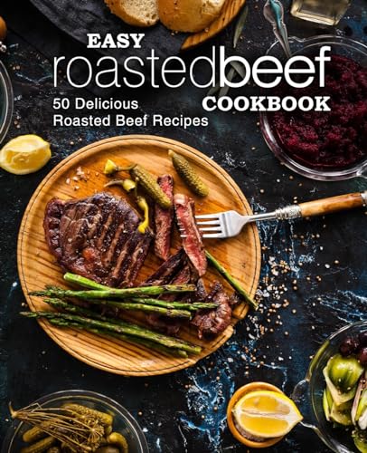 Easy Roasted Beef Cookbook: 50 Delicious Roasted Beef Recipes Easy Roasted Beef Cookbook: 50 Delicious Roasted Beef Recipes