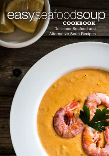 Easy Seafood Soup Cookbook: Delicious Seafood and Alternative Soup Recipes (2nd Edition)