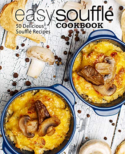 Easy Souffle Cookbook: 50 Delicious Souffle Recipes (2nd Edition)