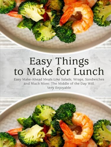 Easy Things to Make for Lunch: Easy Make-Ahead Meals Like Salads, Wraps, Sandwiches and Much More: The Middle of the Day Will Very Enjoyable Easy Things to Make for Lunch: Easy Make-Ahead Meals Like Salads, Wraps, Sandwiches and Much More: The Middle of the Day Will Very Enjoyable von Independently published