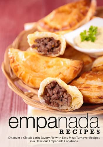 Empanada Recipes: Discover a Classic Latin Savory Pie with Easy Meat Turnover Recipes in a Delicious Empanada Cookbook