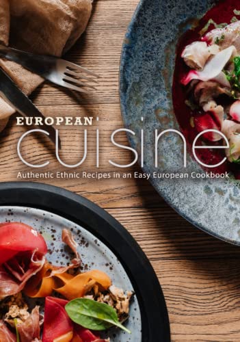 European Cuisine: Authentic Ethnic Recipes in an Easy European Cookbook