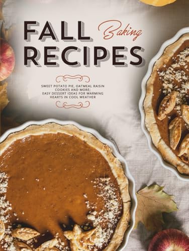 Fall Baking Recipes: Sweet Potato Pie, Oatmeal Raisin Cookies and More; Easy Dessert Ideas for Warming Hearts In Cool Weather (Autumn Meals) von Independently published