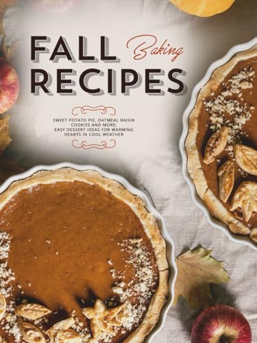 Fall Baking Recipes: Sweet Potato Pie, Oatmeal Raisin Cookies and More; Easy Dessert Ideas for Warming Hearts In Cool Weather (Autumn Meals) von Independently published