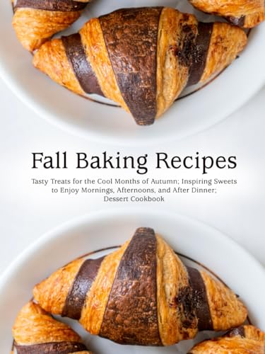 Fall Baking Recipes: Tasty Treats for the Cool Months of Autumn; Inspiring Sweets to Enjoy Mornings, Afternoons, and After Dinner; Dessert Cookbook (Good Fall Recipes) von Independently published