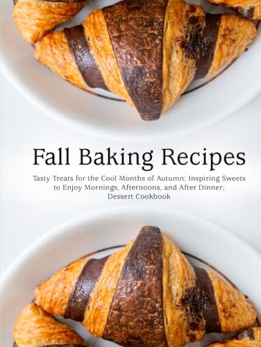 Fall Baking Recipes: Tasty Treats for the Cool Months of Autumn; Inspiring Sweets to Enjoy Mornings, Afternoons, and After Dinner; Dessert Cookbook (Good Fall Recipes) von Independently published