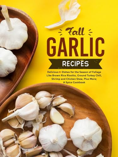 Fall Garlic Recipes: Delicious Dishes for the Season of Foliage like Brown Rice Risotto, Ground Turkey Chili, Shrimp and Chicken Stew, Plus More; A Spice Cookbook (Different Garlic Recipes) von Independently published