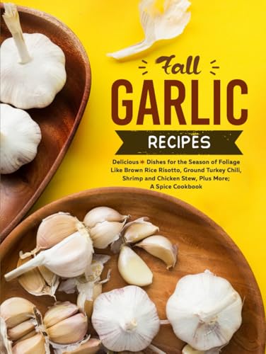 Fall Garlic Recipes: Delicious Dishes for the Season of Foliage like Brown Rice Risotto, Ground Turkey Chili, Shrimp and Chicken Stew, Plus More; A Spice Cookbook (Different Garlic Recipes) von Independently published