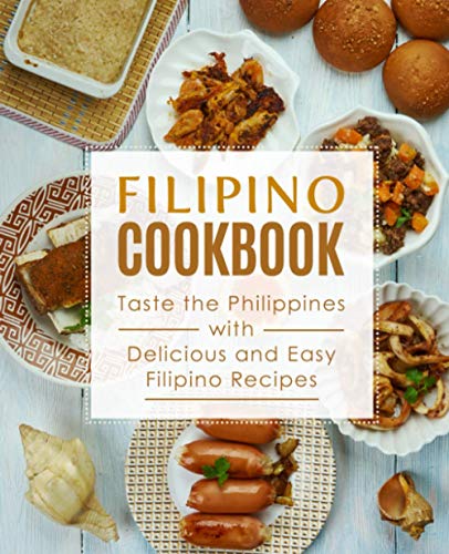 Filipino Cookbook: Taste the Philippines with Delicious and Easy Filipino Recipes Filipino Cookbook: Taste the Philippines with Delicious and Easy Filipino Recipes
