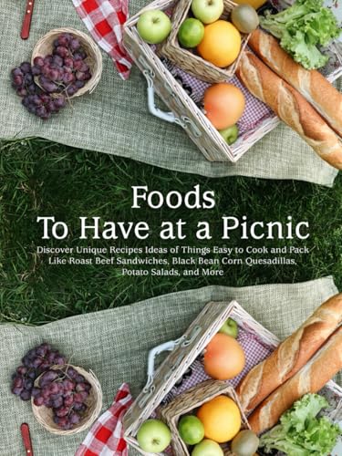 Foods To Have at a Picnic: Discover Unique Recipes Ideas of Things Easy to Cook and Pack Like Roast Beef Sandwiches, Black Bean Corn Quesadillas, Potato Salads, and More (Picnic Recipes) von Independently published