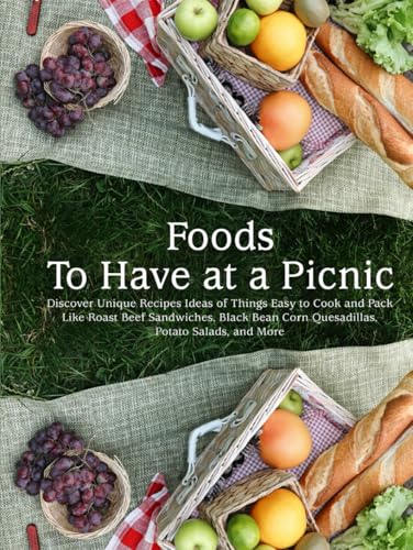 Foods To Have at a Picnic: Discover Unique Recipes Ideas of Things Easy to Cook and Pack Like Roast Beef Sandwiches, Black Bean Corn Quesadillas, Potato Salads, and More (Picnic Recipes) von Independently published