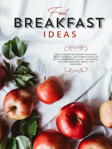 Fruit Breakfast Ideas: Enjoy Savory Blueberry Pancakes, Sweet Oatmeal, Buttermilk Waffles With Strawberry Glazes, And More; Exciting Morning Meals For Everyone Fruit Breakfast Ideas: Enjoy Savory Blueberry Pancakes, Sweet Oatmeal, Buttermilk Waffles With Strawberry Glazes, And More; Exciting Morning Meals For Everyone von Independently published