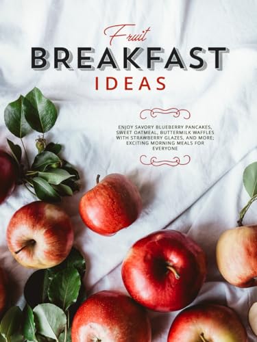 Fruit Breakfast Ideas: Enjoy Savory Blueberry Pancakes, Sweet Oatmeal, Buttermilk Waffles With Strawberry Glazes, And More; Exciting Morning Meals For Everyone Fruit Breakfast Ideas: Enjoy Savory Blueberry Pancakes, Sweet Oatmeal, Buttermilk Waffles With Strawberry Glazes, And More; Exciting Morning Meals For Everyone von Independently published