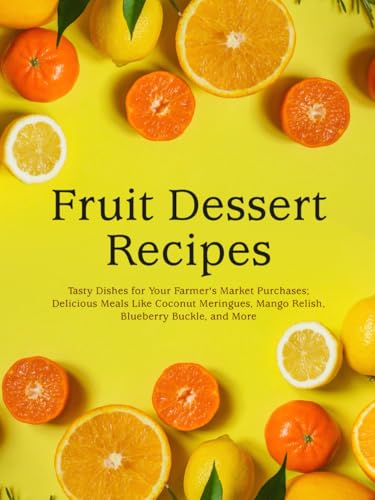 Fruit Dessert Recipes: Tasty Dishes for Your Farmer's Market Purchases; Delicious Meals Like Coconut Meringues, Mango Relish, Blueberry Buckle, and More Fruit Dessert Recipes: Tasty Dishes for Your Farmer's Market Purchases; Delicious Meals Like Coconut Meringues, Mango Relish, Blueberry Buckle, and More von Independently published