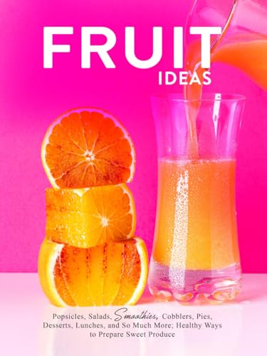 Fruit Ideas: Popsicles, Salads, Smoothies, Cobblers, Pies, Desserts, Lunches, and So Much More; Healthy Ways to Prepare Sweet Produce Fruit Ideas: Popsicles, Salads, Smoothies, Cobblers, Pies, Desserts, Lunches, and So Much More; Healthy Ways to Prepare Sweet Produce von Independently published