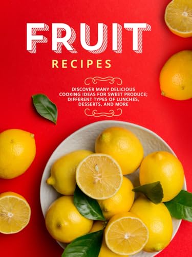 Fruit Recipes: Discover Many Delicious Cooking Ideas for Sweet Produce; Different Types of Lunches, Desserts, and More Fruit Recipes: Discover Many Delicious Cooking Ideas for Sweet Produce; Different Types of Lunches, Desserts, and More von Independently published