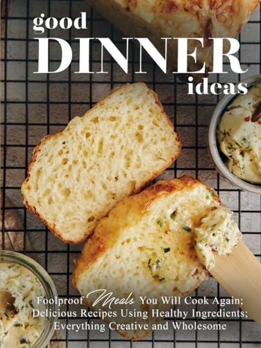Good Dinner Ideas: Foolproof Meals You Will Cook Again; Delicious Recipes Using Healthy Ingredients; Everything Creative and Wholesome Good Dinner Ideas: Foolproof Meals You Will Cook Again; Delicious Recipes Using Healthy Ingredients; Everything Creative and Wholesome von Independently published