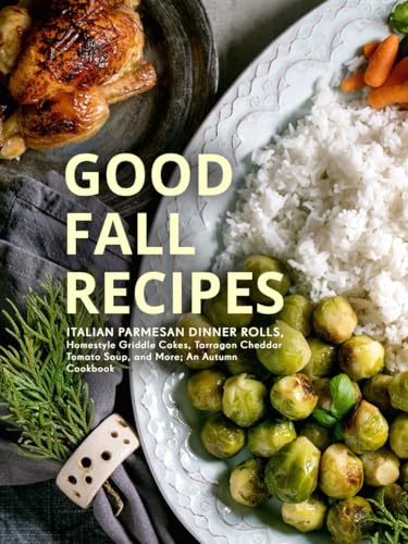 Good Fall Recipes: Italian Parmesan Dinner Rolls, Homestyle Griddle Cakes, Tarragon Cheddar Tomato Soup, and More; An Autumn Cookbook (Autumn Recipes) von Independently published