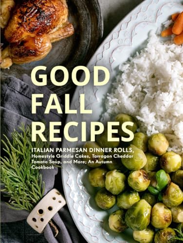 Good Fall Recipes: Italian Parmesan Dinner Rolls, Homestyle Griddle Cakes, Tarragon Cheddar Tomato Soup, and More; An Autumn Cookbook (Autumn Recipes) von Independently published