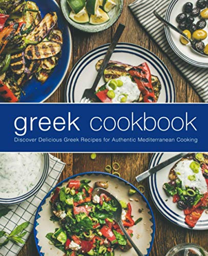 Greek Cookbook: Discover Delicious Greek Recipes for Authentic Mediterranean Cooking Greek Cookbook: Discover Delicious Greek Recipes for Authentic Mediterranean Cooking