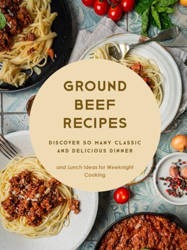 Ground Beef Recipes: Discover So Many Classic and Delicious Dinner and Lunch Ideas for Weeknight Cooking von Independently published