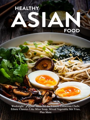 Healthy Asian Food: Weeknight Meal Ideas for the Fitness Conscious Chefs; Ethnic Classics Like Miso Soup, Mixed Vegetable Stir Fries, Plus More Healthy Asian Food: Weeknight Meal Ideas for the Fitness Conscious Chefs; Ethnic Classics Like Miso Soup, Mixed Vegetable Stir Fries, Plus More von Independently published